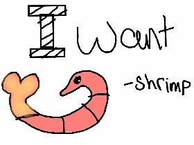 I want shrimp!!!!!!!