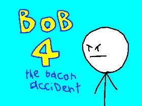 bob 4 the bacon accident 1