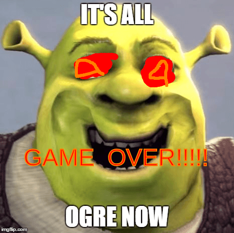 IT'S ALL OGRE NOW!!!!!!