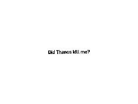 Did Thanos kill me?