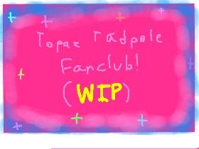 Topaz Tadpole Fanclub! (WIP)