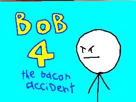 bob 4 the bacon accident 1