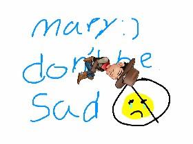 mary:) don&#039;t be sad