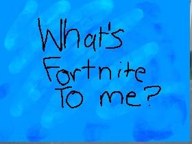 What's Fortnite To Me? 1