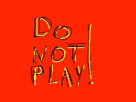 DO NOT PLAY!!!