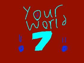 your world 7