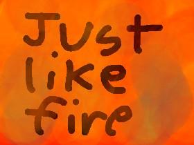 Just like fire! 1
