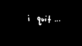 i quit...