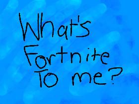 What&#039;s Fortnite To Me!?