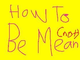 How To Be Mean.              (NOT)