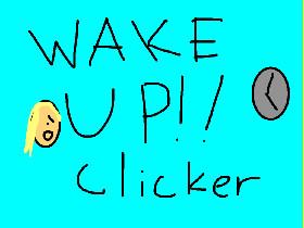 WAKE UP!!!!! Clicker 1