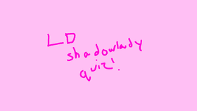 LDshadowlady Quiz!