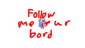 Follow me if u r bord