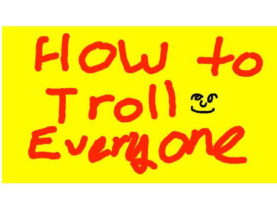 How to Troll Everyone 1