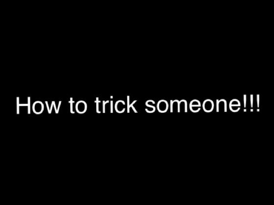 How to trick someone!!!