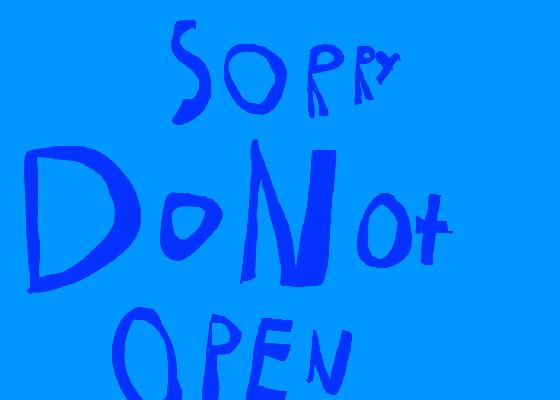 DO NOT OPEN (serisly)