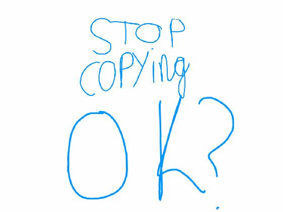 STOP COPYING OK?