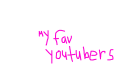 MY FAV YOUTUDERS