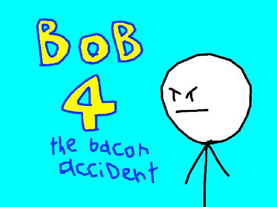 bob 4 the bacon accident 1