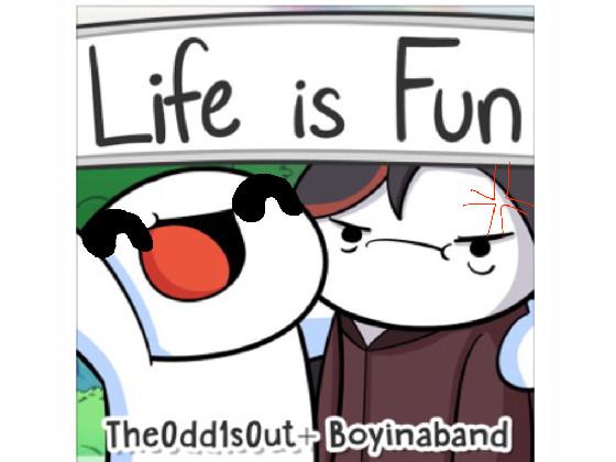 Life Is Fun TheOdd1sOut;)