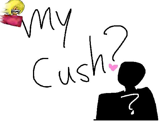 my cush?