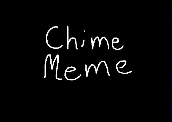 //Chime meme //original meme by anime//