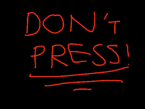 DON’T PRESS *seriously*