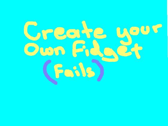 Create Your Own Fidget Fail