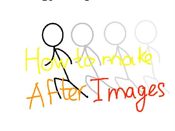 How to make after images!.