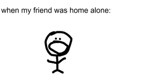 when my friend was home alone: