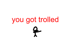 You got trolled