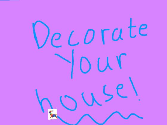 decorate your house!