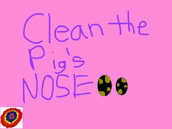 Clean The Pig’s Nose