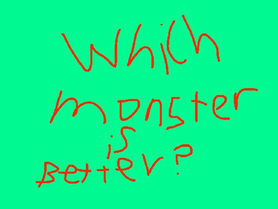 Which monster is better?