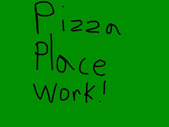 Pizza place work!