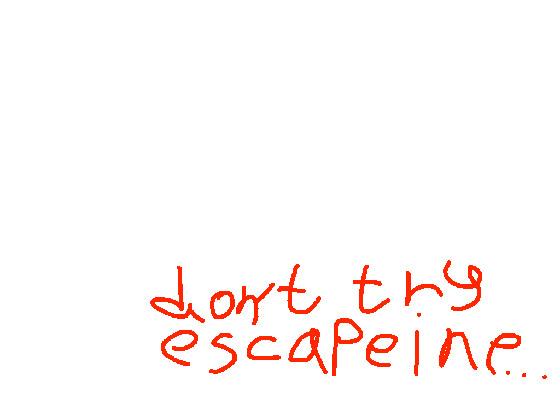 don’t try escaping…