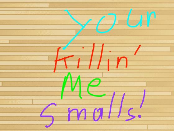 You’re Killin’ Me Smalls!