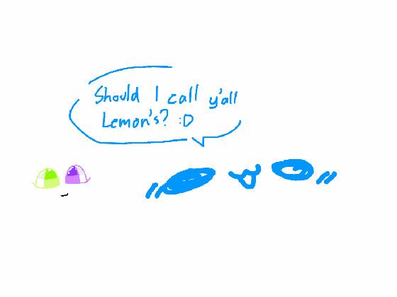 Should i call you Lemons :D