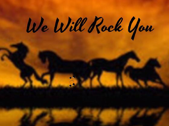 We will we will rock you 