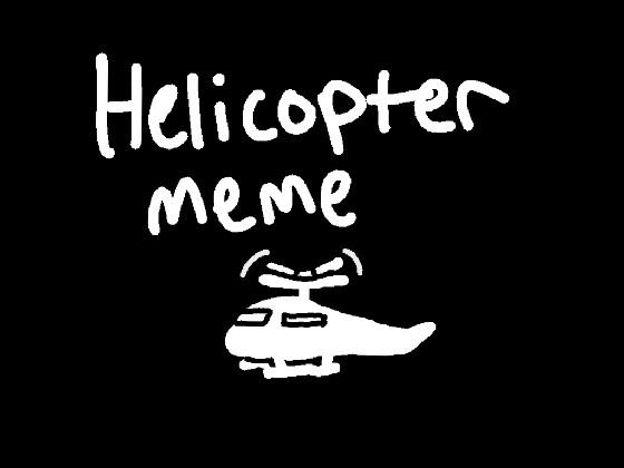 Helicopter//meme (very serious yes (.  ͜   .) 1