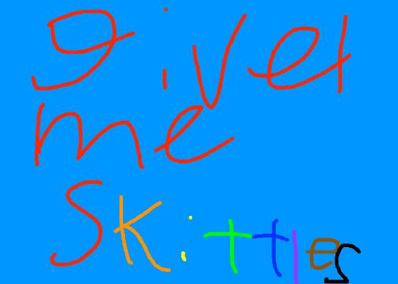 give me some skittles!