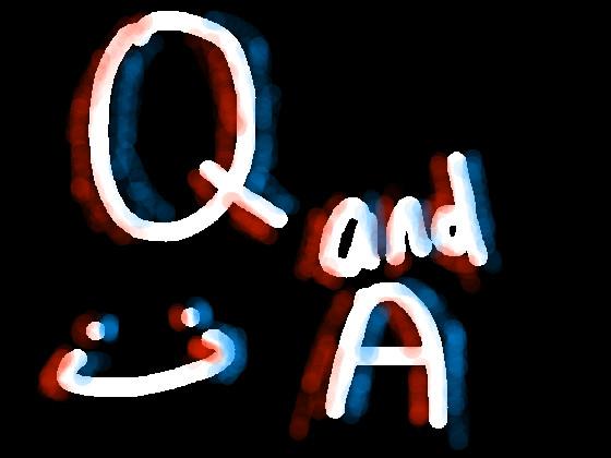 Q and a (AgAiN >:/)