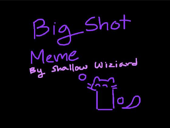 BIG SHOT MEME: by shallow wizard