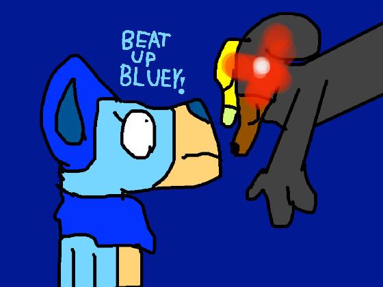 Beat up Bluey!