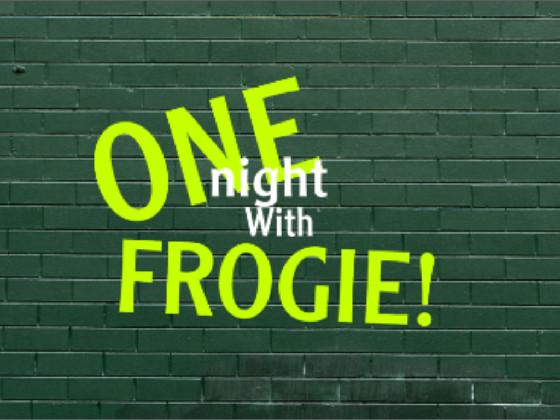 one night with FROGIE!