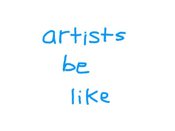 artists be like: