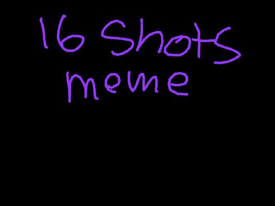 16 SHOTS\\ meme\\ 1