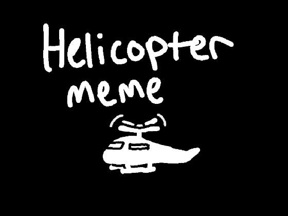 Helicopter//meme (very serious yes (.  ͜   .) 1