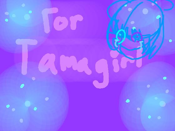 For Tamagirl! (TammaGirl? TamaGirl?) 1