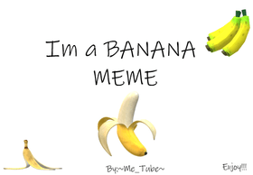 ~Im a BANANA!!! Meme~